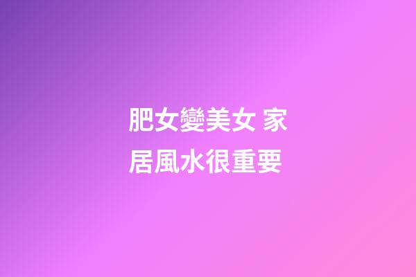肥女變美女 家居風水很重要